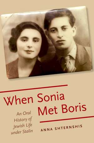 When Sonia Met Boris: An Oral History of Jewish Life under Stalin de Anna Shternshis