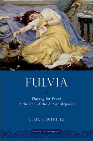 Fulvia: Playing for Power at the End of the Roman Republic de Celia E. Schultz