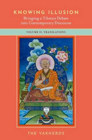 Knowing Illusion: Bringing a Tibetan Debate into Contemporary Discourse: Volume II: Translations de The Yakherds