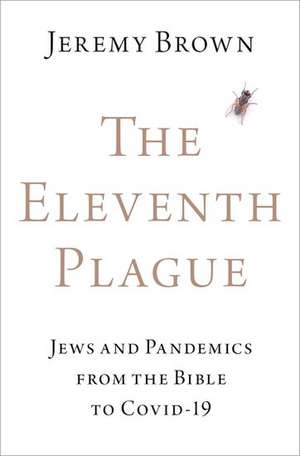 The Eleventh Plague: Jews and Pandemics from the Bible to COVID-19 de Jeremy Brown