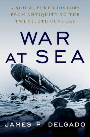 War at Sea: A Shipwrecked History from Antiquity to the Twentieth Century de James P. Delgado