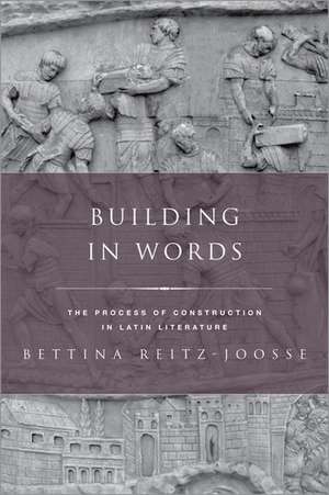 Building in Words: The Process of Construction in Latin Literature de Bettina Reitz-Joosse