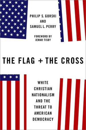 The Flag and the Cross: White Christian Nationalism and the Threat to American Democracy de Philip S. Gorski