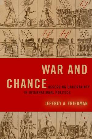 War and Chance: Assessing Uncertainty in International Politics de Jeffrey A. Friedman