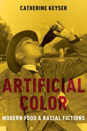 Artificial Color: Modern Food and Racial Fictions de Catherine Keyser