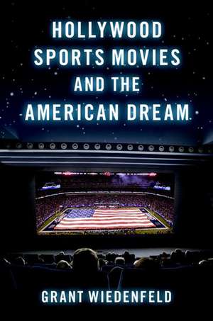 Hollywood Sports Movies and the American Dream de Grant Wiedenfeld