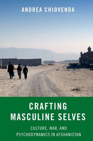 Crafting Masculine Selves: Culture, War, and Psychodynamics in Afghanistan de Andrea Chiovenda