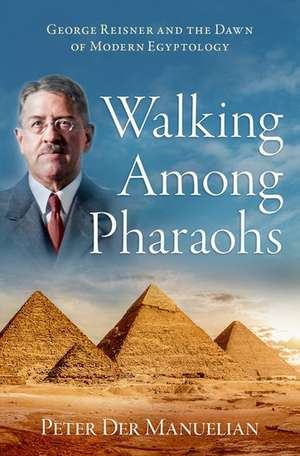 Walking Among Pharaohs: George Reisner and the Dawn of Modern Egyptology de Peter Der Manuelian