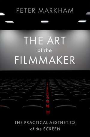 The Art of the Filmmaker: The Practical Aesthetics of the Screen de Peter Markham