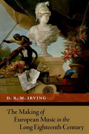 The Making of European Music in the Long Eighteenth Century de D. R. M. Irving