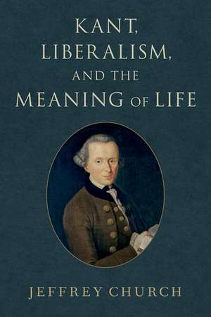 Kant, Liberalism, and the Meaning of Life de Jeffrey Church