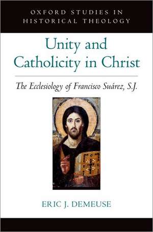 Unity and Catholicity in Christ: The Ecclesiology of Francisco Suarez, S.J. de Eric J. DeMeuse