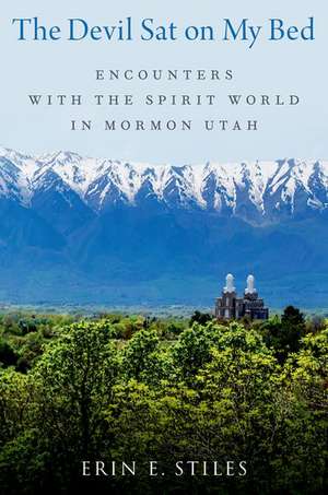The Devil Sat on My Bed: Encounters with the Spirit World in Mormon Utah de Erin E. Stiles