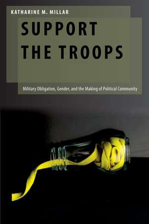 Support the Troops: Military Obligation, Gender, and the Making of Political Community de Katharine M. Millar