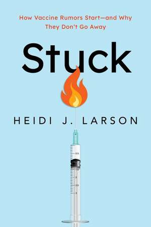 Stuck: How Vaccine Rumors Start--and Why They Don't Go Away de Heidi Larson