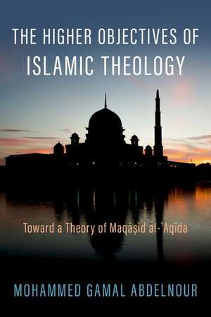 The Higher Objectives of Islamic Theology: Toward a Theory of Maqasid al-Aqida de Mohammed Gamal Abdelnour