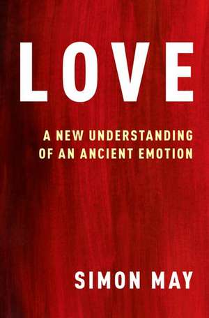 Love: A New Understanding of an Ancient Emotion de Simon May