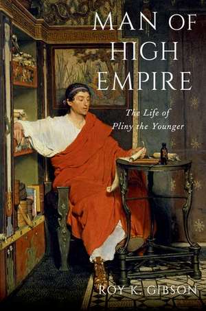 Man of High Empire: The Life of Pliny the Younger de Roy K. Gibson