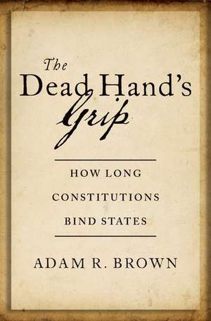 The Dead Hand's Grip: How Long Constitutions Bind States de Adam R. Brown