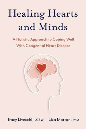 Healing Hearts and Minds: A Holistic Approach to Coping Well with Congenital Heart Disease de Tracy Livecchi