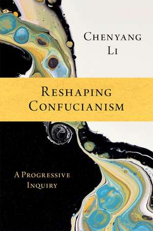 Reshaping Confucianism: A Progressive Inquiry de Chenyang Li