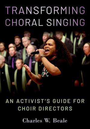 Transforming Choral Singing: An Activist's Guide for Choir Directors de Charles W. Beale