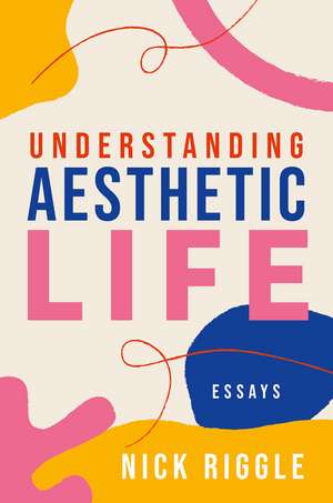 Understanding Aesthetic Life: Essays de Nick Riggle