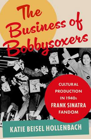 The Business of Bobbysoxers: Cultural Production in 1940s Frank Sinatra Fandom de Katie, Beisel Hollenbach