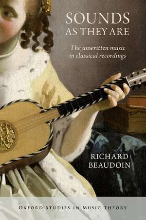 Sounds as They Are: The unwritten music in classical recordings de Richard Beaudoin