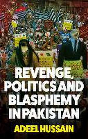 Revenge, Politics and Blasphemy in Pakistan de Adeel Hussain