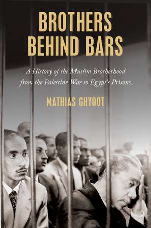 Brothers Behind Bars: A History of the Muslim Brotherhood from the Palestine War to Egypt's Prisons de Mathias Ghyoot