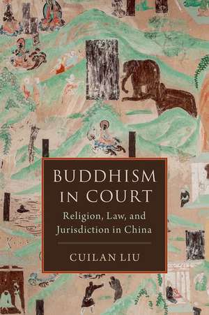 Buddhism in Court: Religion, Law, and Jurisdiction in China de Cuilan Liu