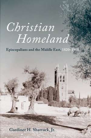 Christian Homeland: Episcopalians and the Middle East, 1820-1958 de Gardiner H. Shattuck, Jr.