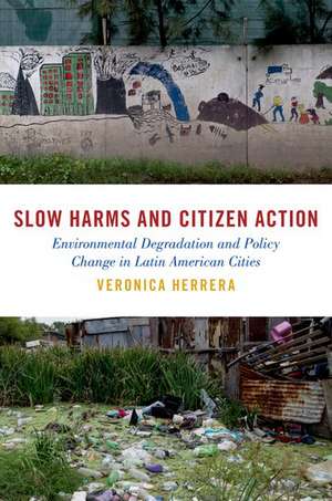 Slow Harms and Citizen Action: Environmental Degradation and Policy Change in Latin American Cities de Veronica Herrera