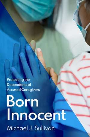 Born Innocent: Protecting the Dependents of Accused Caregivers de Michael J. Sullivan