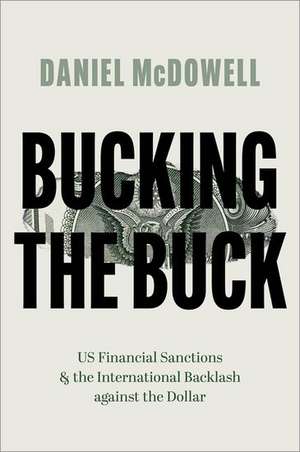 Bucking the Buck: US Financial Sanctions and the International Backlash against the Dollar de Daniel McDowell