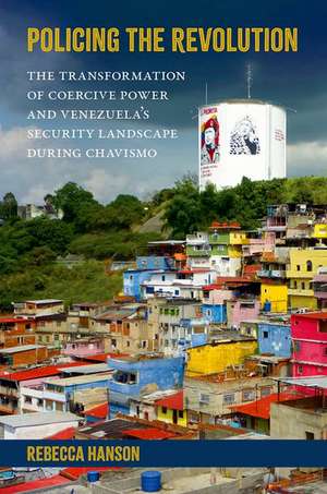 Policing the Revolution: The Transformation of Coercive Power and Venezuela's Security Landscape During Chavismo de Rebecca Hanson