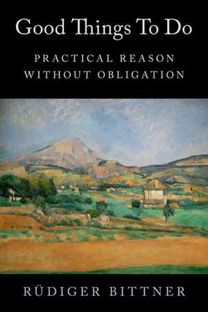 Good Things to Do: Practical Reason without Obligation de Rüdiger Bittner