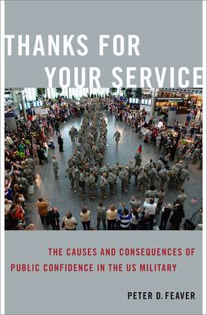 Thanks for Your Service: The Causes and Consequences of Public Confidence in the US Military de Peter D. Feaver