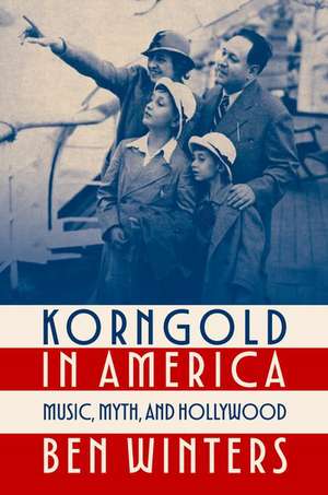 Korngold in America: Music, Myth, and Hollywood de Ben Winters