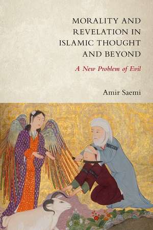 Morality and Revelation in Islamic Thought and Beyond: A New Problem of Evil de Amir Saemi