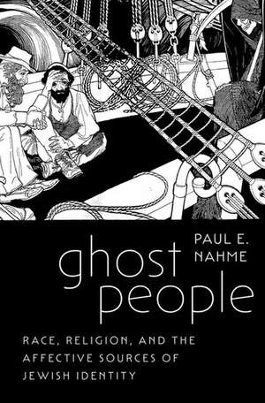 Ghost People: Race, Religion, and the Affective Sources of Jewish Identity de Paul E. Nahme