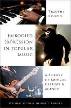 Embodied Expression in Popular Music: A Theory of Musical Gesture and Agency de Timothy Koozin