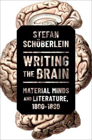 Writing the Brain: Material Minds and Literature, 1800-1880 de Stefan Schöberlein