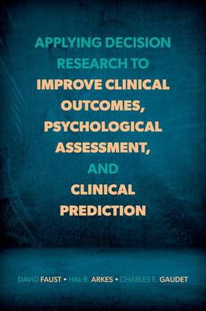 Applying Decision Research to Improve Clinical Outcomes, Psychological Assessment, and Clinical Prediction de David Faust