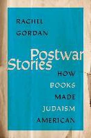 Postwar Stories: How Books Made Judaism American de Rachel Gordan