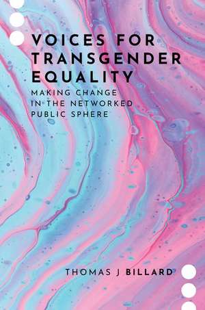 Voices for Transgender Equality: Making Change in the Networked Public Sphere de Thomas J Billard