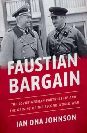 Faustian Bargain: The Soviet-German Partnership and the Origins of the Second World War de Ian Ona Johnson