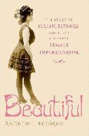 Beautiful: The Story of Julian Eltinge, America's Greatest Female Impersonator de Andrew L. Erdman