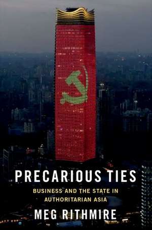 Precarious Ties: Business and the State in Authoritarian Asia de Meg Rithmire